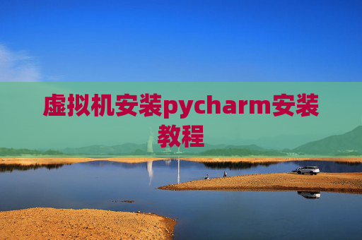 虚拟机安装pycharm安装教程 虚拟机安装pycharm安装教程